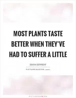 Most plants taste better when they’ve had to suffer a little Picture Quote #1
