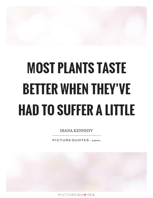Most plants taste better when they've had to suffer a little Picture Quote #1