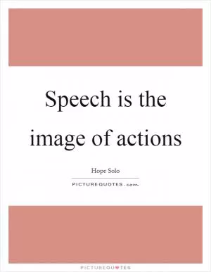 Speech is the image of actions Picture Quote #1