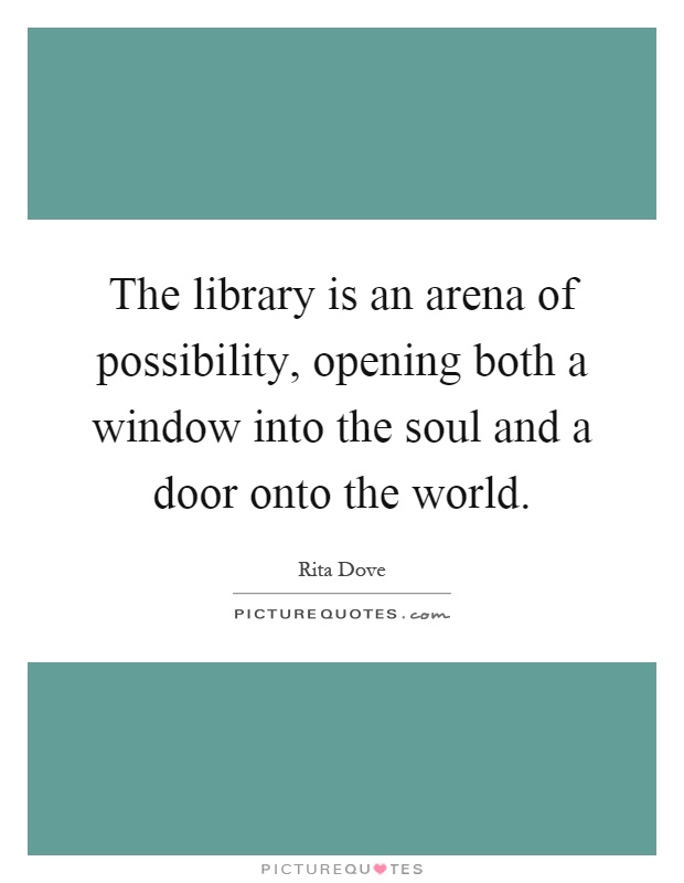 The library is an arena of possibility, opening both a window into the soul and a door onto the world Picture Quote #1
