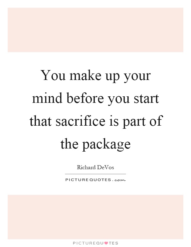 You make up your mind before you start that sacrifice is part of the package Picture Quote #1