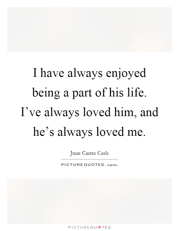 I have always enjoyed being a part of his life. I've always loved him, and he's always loved me Picture Quote #1