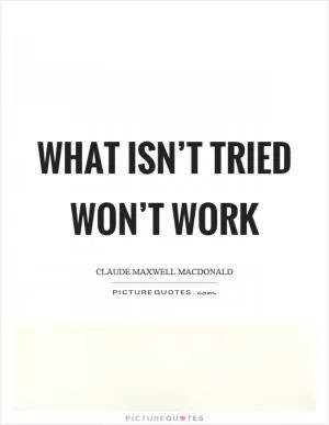 What isn’t tried won’t work Picture Quote #1