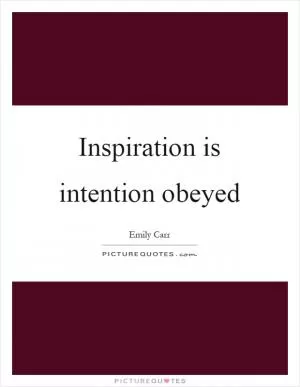 Inspiration is intention obeyed Picture Quote #1
