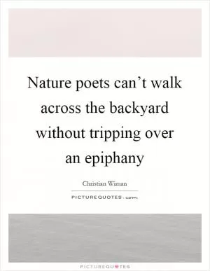 Nature poets can’t walk across the backyard without tripping over an epiphany Picture Quote #1