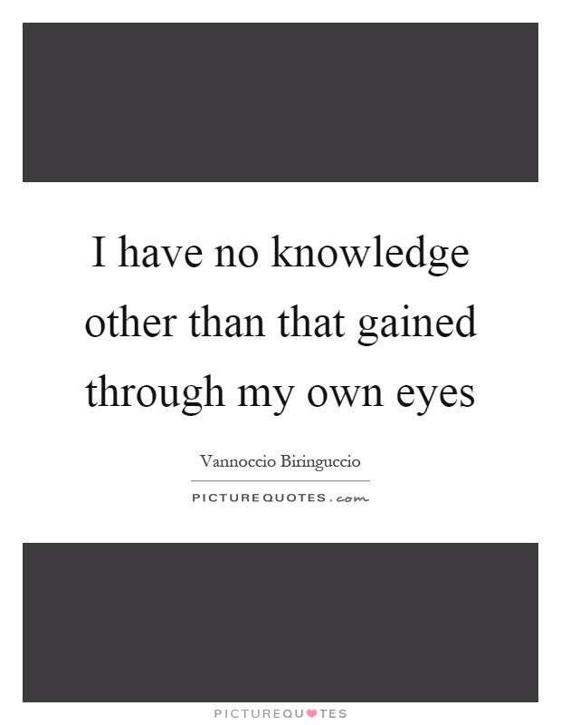 I have no knowledge other than that gained through my own eyes Picture Quote #1