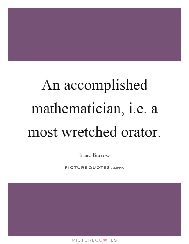 An accomplished mathematician, i.e. a most wretched orator Picture Quote #1