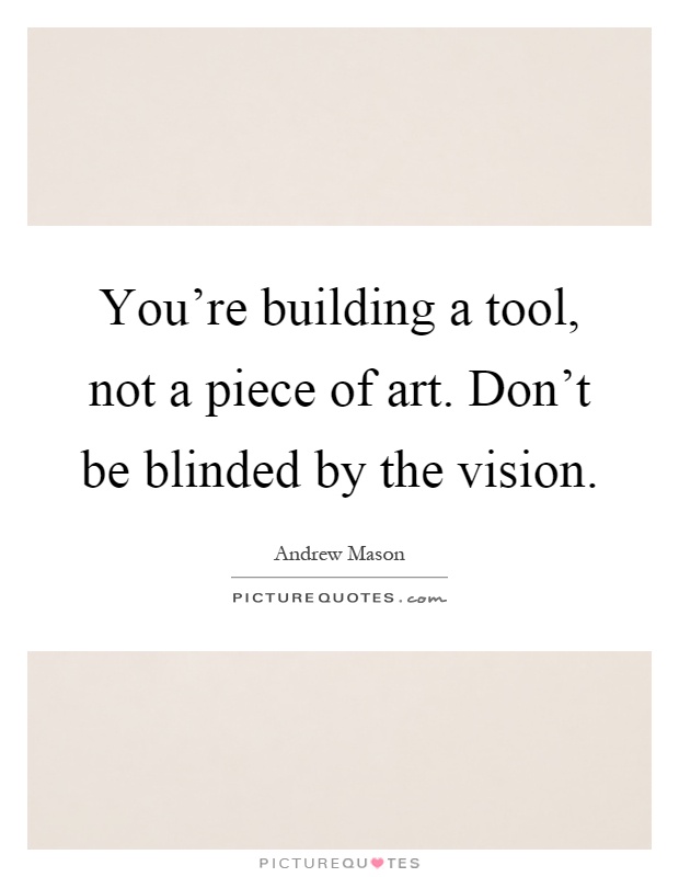 You're building a tool, not a piece of art. Don't be blinded by the vision Picture Quote #1