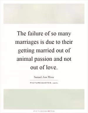 The failure of so many marriages is due to their getting married out of animal passion and not out of love Picture Quote #1