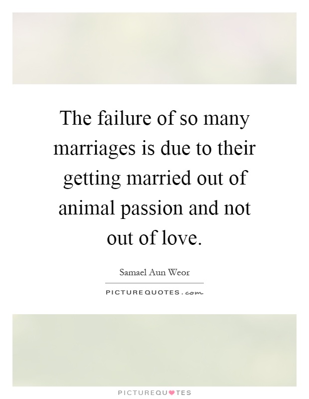 The failure of so many marriages is due to their getting married out of animal passion and not out of love Picture Quote #1