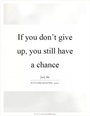 If you don’t give up, you still have a chance Picture Quote #1