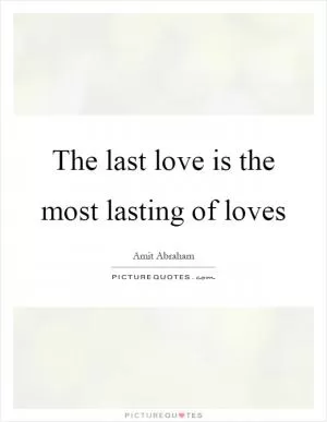 The last love is the most lasting of loves Picture Quote #1