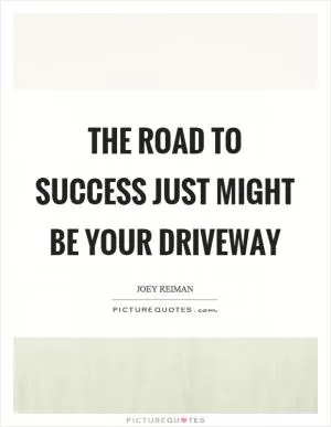 The road to success just might be your driveway Picture Quote #1