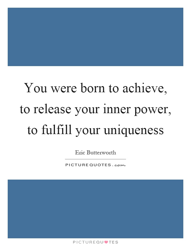 You were born to achieve, to release your inner power, to fulfill your uniqueness Picture Quote #1