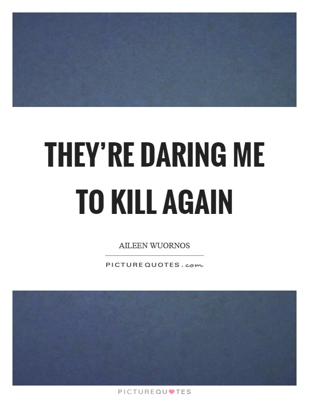 They're daring me to kill again Picture Quote #1