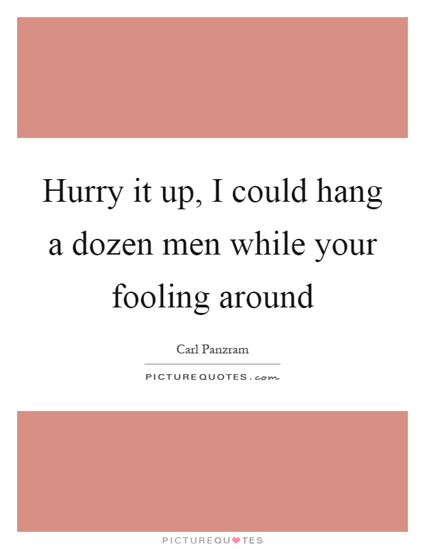 Hurry it up, I could hang a dozen men while your fooling around Picture Quote #1