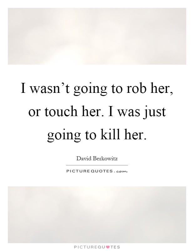I wasn't going to rob her, or touch her. I was just going to kill her Picture Quote #1