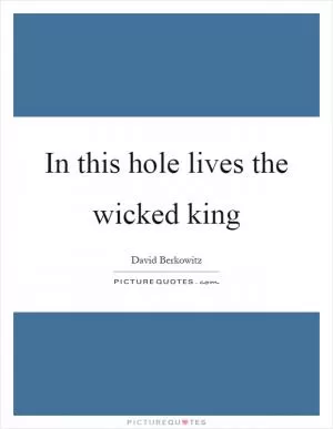 In this hole lives the wicked king Picture Quote #1