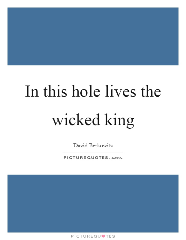 In this hole lives the wicked king Picture Quote #1