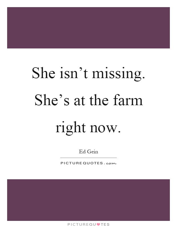 She isn't missing. She's at the farm right now Picture Quote #1