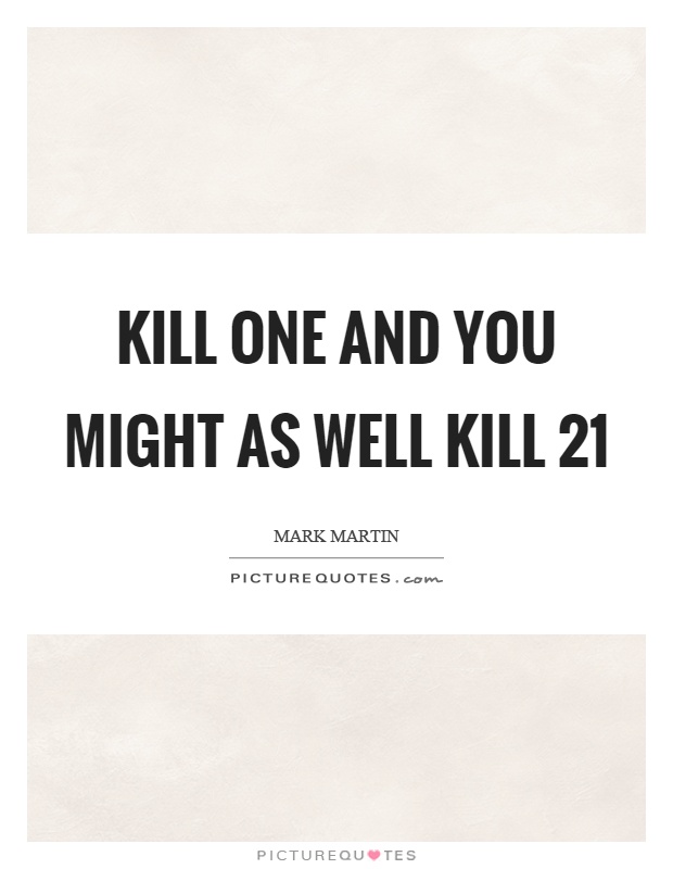Kill one and you might as well kill 21 Picture Quote #1
