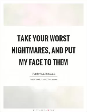 Take your worst nightmares, and put my face to them Picture Quote #1