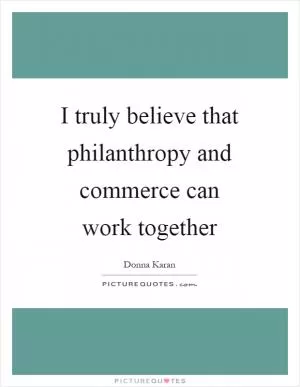 I truly believe that philanthropy and commerce can work together Picture Quote #1