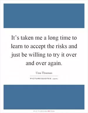 It’s taken me a long time to learn to accept the risks and just be willing to try it over and over again Picture Quote #1