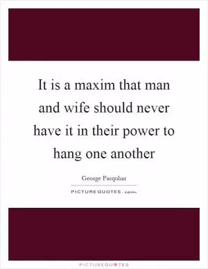 It is a maxim that man and wife should never have it in their power to hang one another Picture Quote #1