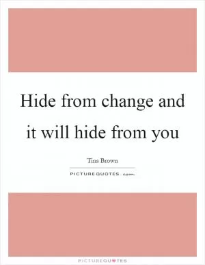 Hide from change and it will hide from you Picture Quote #1