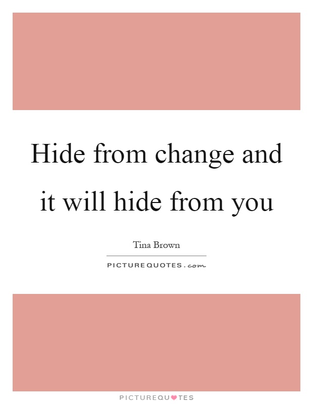 Hide from change and it will hide from you Picture Quote #1