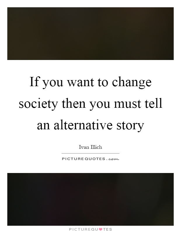 If you want to change society then you must tell an alternative story Picture Quote #1