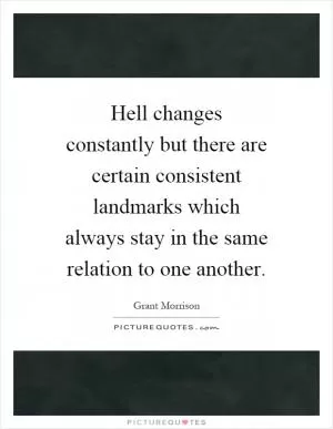 Hell changes constantly but there are certain consistent landmarks which always stay in the same relation to one another Picture Quote #1