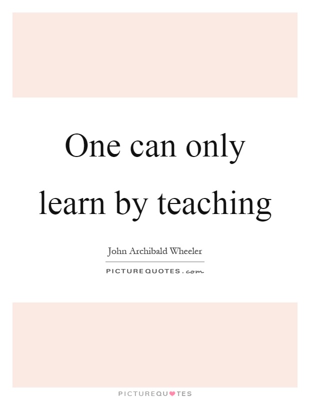 One can only learn by teaching Picture Quote #1