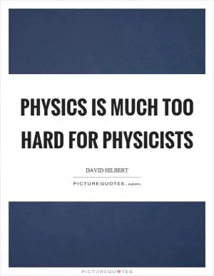 Physics is much too hard for physicists Picture Quote #1