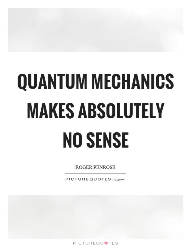 Quantum mechanics makes absolutely no sense Picture Quote #1