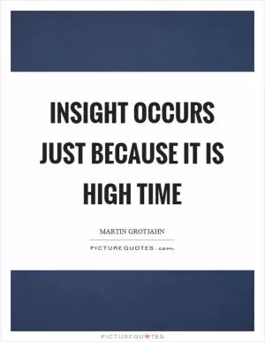 Insight occurs just because it is high time Picture Quote #1