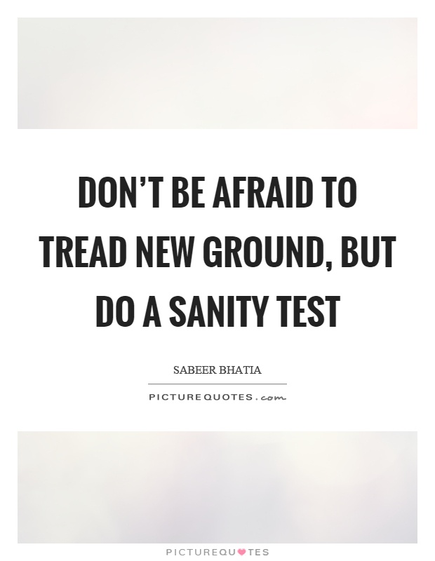 Don't be afraid to tread new ground, but do a sanity test Picture Quote #1