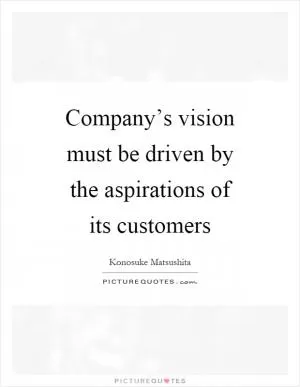 Company’s vision must be driven by the aspirations of its customers Picture Quote #1