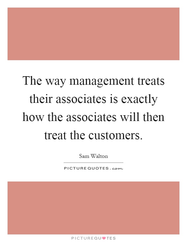 The way management treats their associates is exactly how the associates will then treat the customers Picture Quote #1