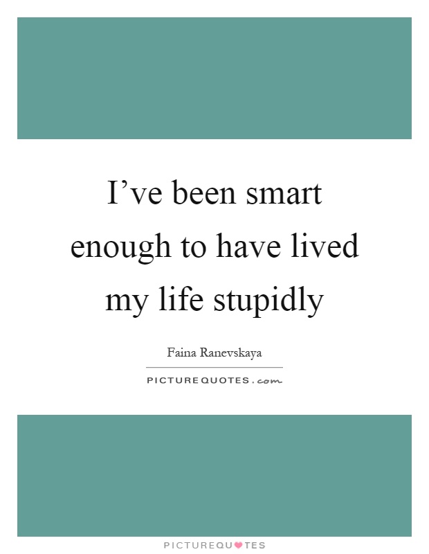 I've been smart enough to have lived my life stupidly Picture Quote #1