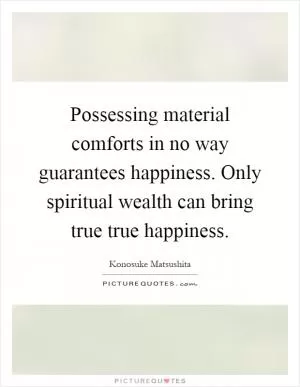 Possessing material comforts in no way guarantees happiness. Only spiritual wealth can bring true true happiness Picture Quote #1