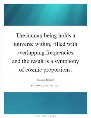 The human being holds a universe within, filled with overlapping frequencies, and the result is a symphony of cosmic proportions Picture Quote #1