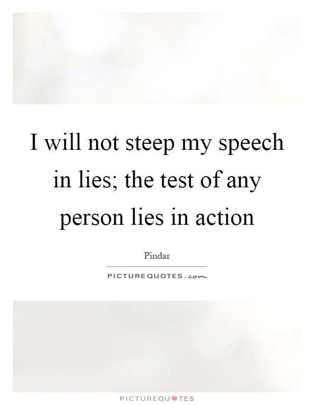 I will not steep my speech in lies; the test of any person lies in action Picture Quote #1