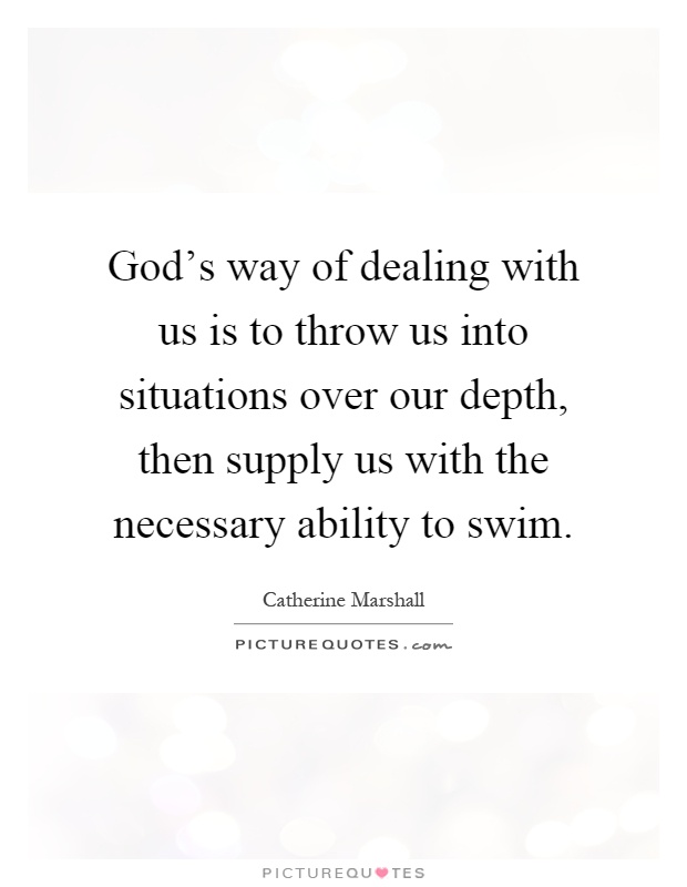 God's way of dealing with us is to throw us into situations over our depth, then supply us with the necessary ability to swim Picture Quote #1