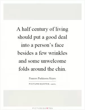 A half century of living should put a good deal into a person’s face besides a few wrinkles and some unwelcome folds around the chin Picture Quote #1
