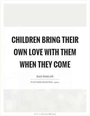 Children bring their own love with them when they come Picture Quote #1