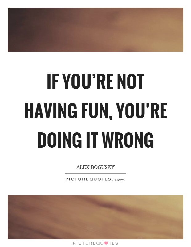 If you're not having fun, you're doing it wrong Picture Quote #1
