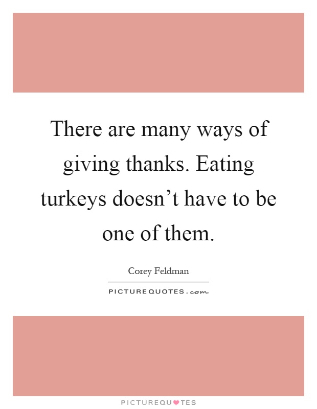There are many ways of giving thanks. Eating turkeys doesn't have to be one of them Picture Quote #1