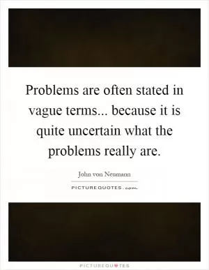 Problems are often stated in vague terms... because it is quite uncertain what the problems really are Picture Quote #1